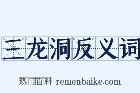 三龙洞反义词是什么意思的图片